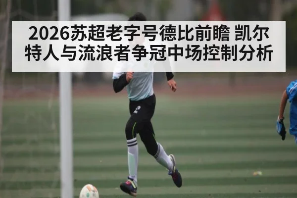2026苏超老字号德比前瞻 凯尔特人与流浪者争冠中场控制分析(PVP)