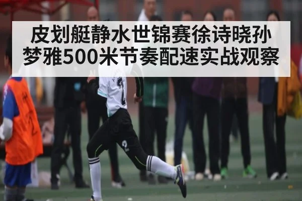 皮划艇静水世锦赛徐诗晓孙梦雅500米节奏配速实战观察（CS）